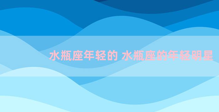 水瓶座年轻的 水瓶座的年轻明星